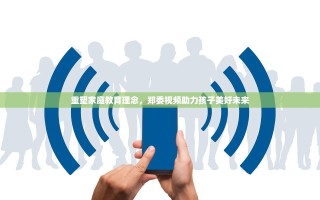 重塑家庭教育理念，郑委视频助力孩子美好未来