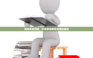 培育未来领袖，打造家庭教育品牌的基石
