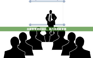 主题教育调研深化，助力高质量发展