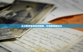 长沙教育辅导机构招聘，引领教育新纪元