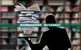 音乐教育研究的新视野，理论与实践的交汇
