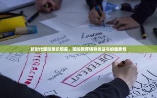 新时代国防意识培养，国防教育辅导员证书的重要性