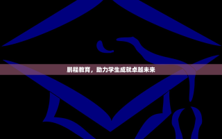 鹏程教育，助力学生成就卓越未来
