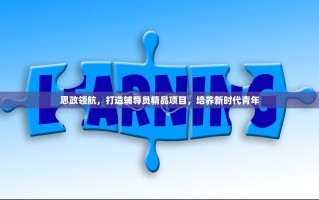 思政领航，打造辅导员精品项目，培养新时代青年