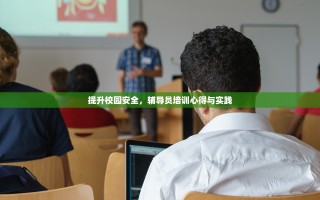 提升校园安全，辅导员培训心得与实践