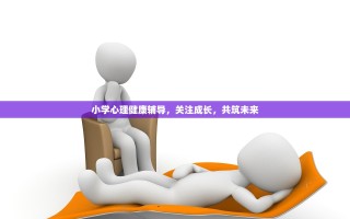 小学心理健康辅导，关注成长，共筑未来