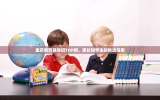 重庆教育辅导班TOP榜，家长和学生的精选指南