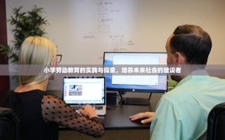 小学劳动教育的实践与探索，培养未来社会的建设者