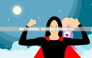 银幕下的家教智慧，电影片段解析与家庭教育启示