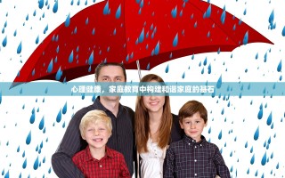 心理健康，家庭教育中构建和谐家庭的基石