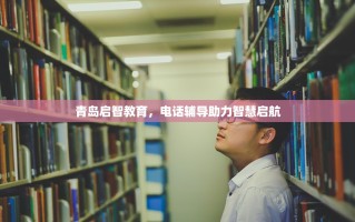 青岛启智教育，电话辅导助力智慧启航