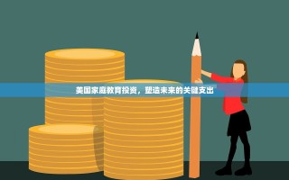 美国家庭教育投资，塑造未来的关键支出
