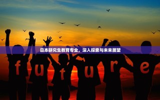 日本研究生教育专业，深入探索与未来展望