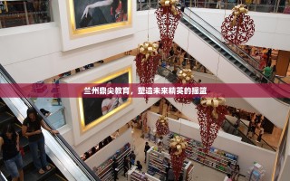 兰州鼎尖教育，塑造未来精英的摇篮