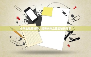 小学生教育辅导，培养未来之星的秘诀分享