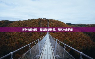 苏州教育辅导，搭建知识桥梁，共筑未来梦想