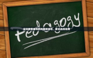 深圳教育辅导机构最新排名，家长选择指南