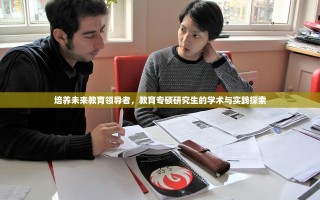培养未来教育领导者，教育专硕研究生的学术与实践探索