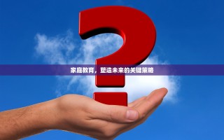 家庭教育，塑造未来的关键策略