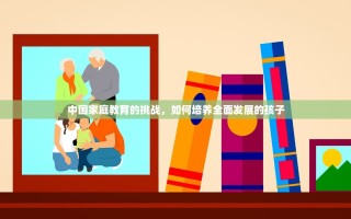 中国家庭教育的挑战，如何培养全面发展的孩子