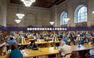 赤峰市教育创新与未来人才培养中心