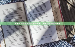 科学方法在教育研究中的应用，搭建知识探索的桥梁