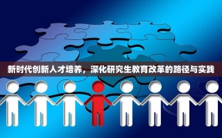新时代创新人才培养，深化研究生教育改革的路径与实践