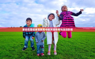 家长在塑造家庭教育中的关键作用与深远影响