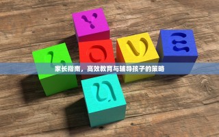家长指南，高效教育与辅导孩子的策略