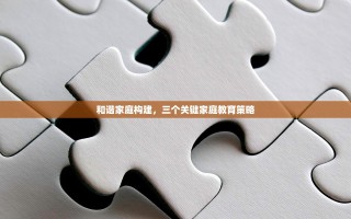 和谐家庭构建，三个关键家庭教育策略