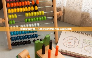 探索家庭教育，儿童成长的关键作用与实施策略