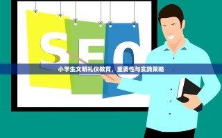 小学生文明礼仪教育，重要性与实践策略
