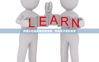 构建大社会家庭教育体系，共筑孩子美好未来
