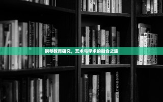 钢琴教育研究，艺术与学术的融合之旅