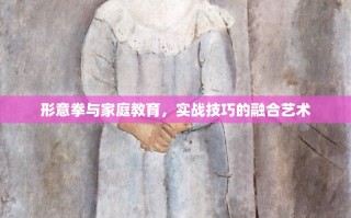 形意拳与家庭教育，实战技巧的融合艺术