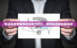 张店区教育辅导机构实力对比，如何挑选最佳辅导班