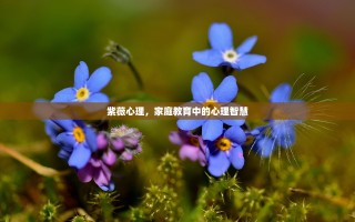 紫薇心理，家庭教育中的心理智慧