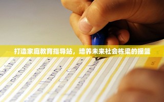 打造家庭教育指导站，培养未来社会栋梁的摇篮