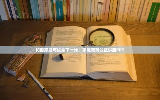 和谐家庭与优秀下一代，家庭教育公益讲座PPT