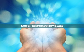 智慧传承，家庭教育名言警句的力量与启迪