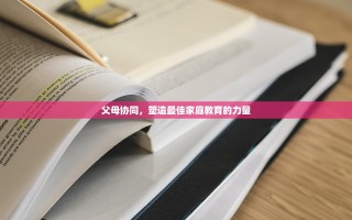 父母协同，塑造最佳家庭教育的力量