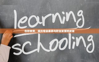 在职教育，提升专业素养与职业发展的关键