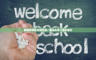 家庭教育的关键作用，塑造未来一代的基石