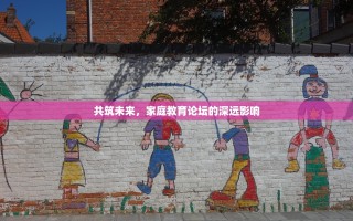 共筑未来，家庭教育论坛的深远影响