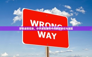 警惕虚假信息，中学课程辅导中的教育责任与误区
