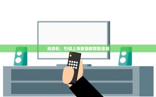 肖亦彤，引领上海家庭教育新浪潮