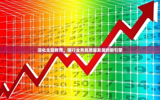 深化主题教育，银行业务高质量发展的新引擎
