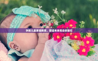 学前儿童家庭教育，塑造未来花朵的基石