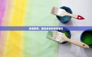 家庭教育，塑造未来的关键基石