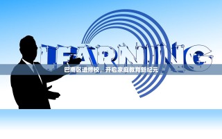 巴南区进修校，开启家庭教育新纪元